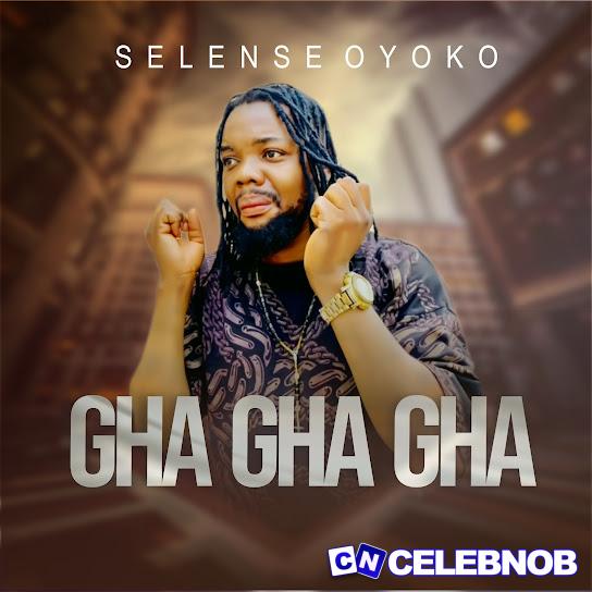 Selenseoyoko – Gha Gha Gha Latest Songs