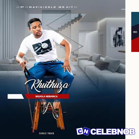 Khuthuza – NGIJOLA NEBHINCA ft MAFIKIZOLO Latest Songs