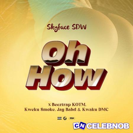 Skyface Sdw – OH HOW ft. Beeztrap KOTM, Kweku Smoke, Jay Bahd & Kwaku DMC Latest Songs