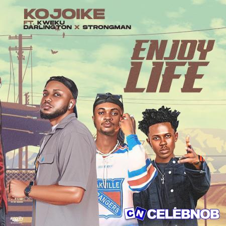 Kojoike – Enjoy Life Ft Kweku Darlington & Strongman Latest Songs